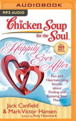 Chicken Soup for the Soul: Happily Ever After: 101 Fun and Heartwarming Stories about Finding and Enjoying Your Mate by Mark Victor Hansen, Jack Canfield