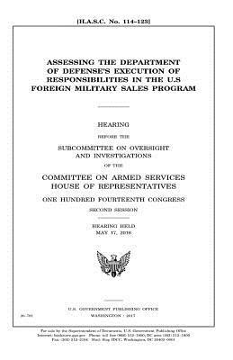 Assessing the Department of Defense's execution of responsibilities in the U.S. Foreign Military Sales program by United States Congress, Committee on Armed Services, United States House of Representatives