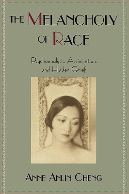 The Melancholy of Race: Psychoanalysis, Assimilation, and Hidden Grief by Anne Anlin Cheng