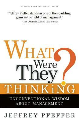 What Were They Thinking?: Unconventional Wisdom about Management by Jeffrey Pfeffer