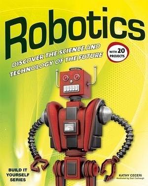 Robotics: DISCOVER THE SCIENCE AND TECHNOLOGY OF THE FUTURE with 20 PROJECTS by Samuel Carbaugh, Kathy Ceceri, Kathy Ceceri