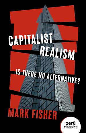 Capitalist Realism: Is There No Alternative? by Mark Fisher