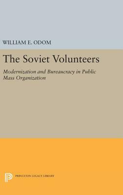 The Soviet Volunteers: Modernization and Bureaucracy in Public Mass Organization by William E. Odom