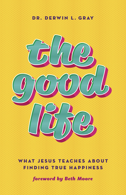 The Good Life: What Jesus Teaches about Finding True Happiness by Derwin Gray