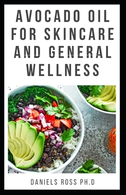 Avocado Oil for Skin Care and General Wellness: Discover The Truth: Expert Guide on Using Avocado Oil for Nutrition, Health and Skin Care by Daniels Ross Ph. D.