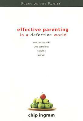 Effective Parenting in a Defective World: How to Raise Kids Who Stand Out from the Crowd by Chip Ingram