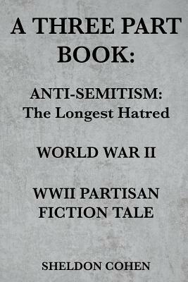 A Three Part Book: Anti-Semitism: The Longest Hatred / World War II / WWII Partisan Fiction Tale by Sheldon Cohen