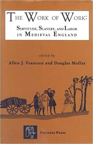 The Work of Work Servitude, Slavery and Labor in Medieval England by John Ruffing, Madonna J. Hettinger, Ross Samson, George Ovitt Jr., Elizabeth Stevens Girsch, Niall Brady, David Aers, Ruth Mazo Karras, Douglas Moffat, Allen J. Frantzen, Louise M. Bishop