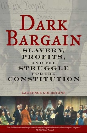 Dark Bargain: Slavery, Profits, and the Struggle for the Constitution by Lawrence Goldstone