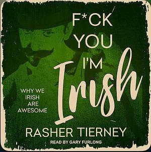 F*ck You, I'm Irish: Why We Irish Are Awesome by Rashers Tierney