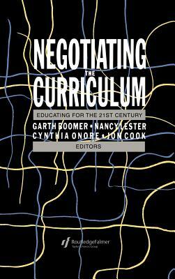 Negotiating the Curriculum: Educating For The 21st Century by Cynthia Onore, Garth Boomer, Nancy Lester