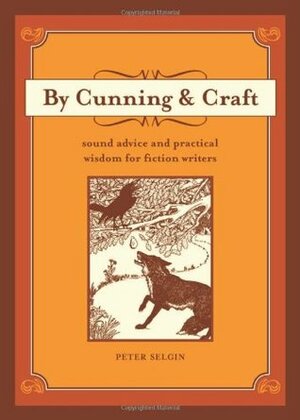 By Cunning & Craft: Sound Advice and Practical Wisdom for Fiction Writers by Peter Selgin