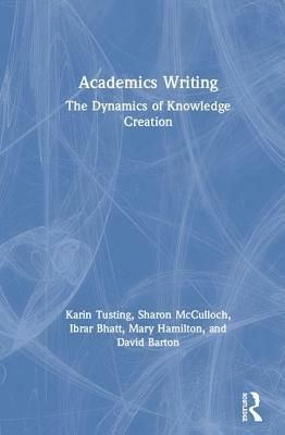 Academics Writing: The Dynamics of Knowledge Creation by Karin Tusting, Ibrar Bhatt, Sharon McCulloch