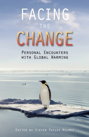 Facing the Change: Personal Encounters with Global Warming by Steven Pavlos Holmes