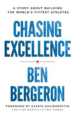 Chasing Excellence: A Story About Building the World's Fittest Athletes by Ben Bergeron