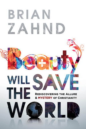 Beauty Will Save the World: Rediscovering the Allure and Mystery of Christianity by Brian Zahnd