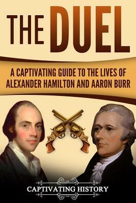 The Duel: A Captivating Guide to the Lives of Alexander Hamilton and Aaron Burr by Captivating History