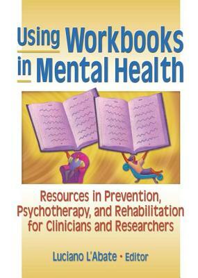 Using Workbooks in Mental Health: Resources in Prevention, Psychotherapy, and Rehabilitation for Clinicians and Researchers by Luciano L'Abate