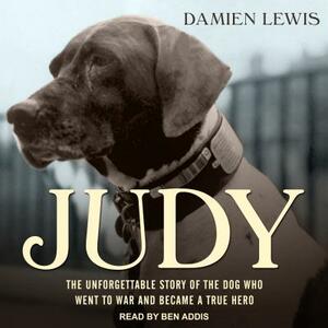 Judy: The Unforgettable Story of the Dog Who Went to War and Became a True Hero by Damien Lewis