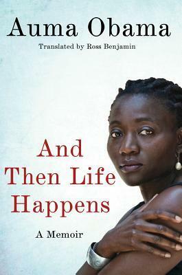 And Then Life Happens: A Memoir by Auma Obama, Ross Benjamin