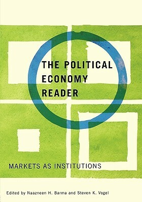 The Political Economy Reader: Markets as Institutions by Naazneen H. Barma, Steven K. Vogel