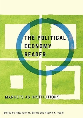 The Political Economy Reader: Markets as Institutions by Steven K. Vogel, Naazneen H. Barma