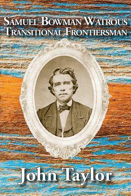 Samuel Bowman Watrous: Transitional Frontiersman by John M. Taylor