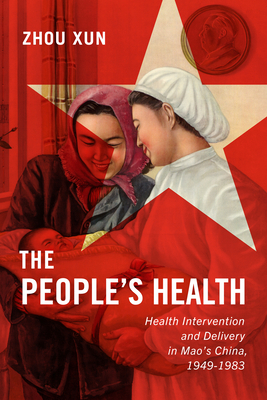 The People's Health, Volume 2: Health Intervention and Delivery in Mao's China, 1949-1983 by Xun Zhou