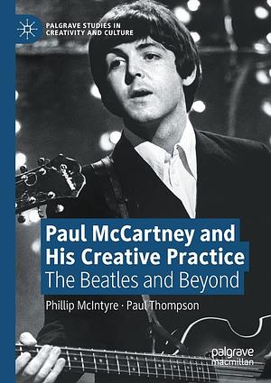 Paul McCartney and His Creative Practice: The Beatles and Beyond by Phillip McIntyre