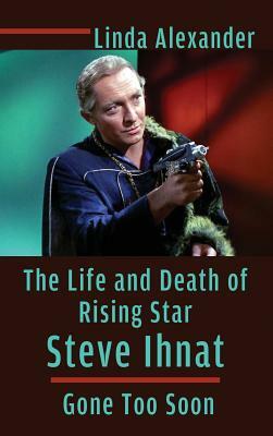 The Life and Death of Rising Star Steve Ihnat - Gone Too Soon (Hardback) by Linda Alexander