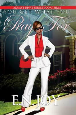 You Get What You Pray for: Always Divas Series Book Three by E. N. Joy