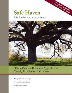 Safe Haven: Skills to Calm and De-Escalate Aggressive and Mentally Ill Individuals: (For Professionals in Inpatient Settings) by Ellis Amdur