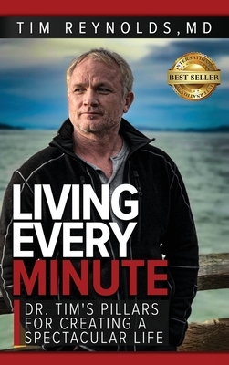 Living Every Minute: Dr. Tim's Pillars for Creating a Spectacular Life by Tim Reynolds
