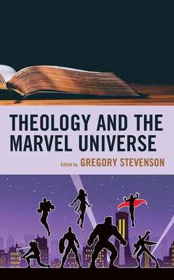 Theology and the Marvel Universe by Andrew D Thrasher, Daniel D. Clark, Dan W. Clanton, Kevin Nye, Austin M Freeman, Kristen Leigh Mitchell, Matthew Brake, Taylor J Ott, Andrew Tobolowsky, Timothy B Posada, Levi Morrow, Jeremy E Scarbrough, Amanda Furiasse, Gregory Stevenson