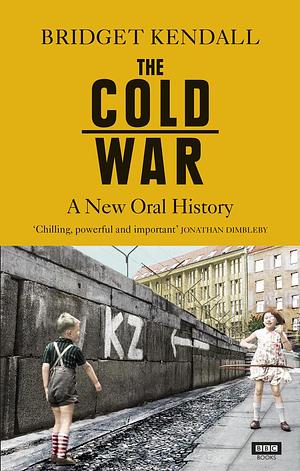 The Cold War: A New Oral History by Bridget Kendall, Bridget Kendall