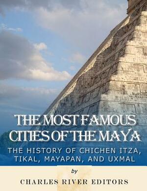 The Most Famous Cities of the Maya: The History of Chichén Itzá, Tikal, Mayapán, and Uxmal by Charles River Editors, Jesse Harasta