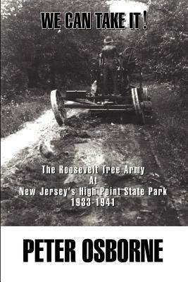 We Can Take It!: The Roosevelt Tree Army at New Jersey's High Point State Park 1933-1941 by Peter Osborne