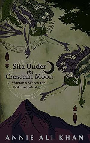 Sita Under the Crescent Moon: A Woman's Search for Faith in Pakistan by Annie Ali Khan