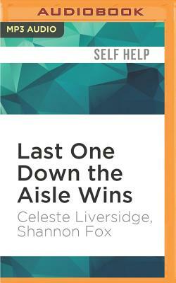 Last One Down the Aisle Wins: 10 Keys to a Fabulous Single Life Now and an Even Better Marriage Later by Shannon Fox, Celeste Liversidge