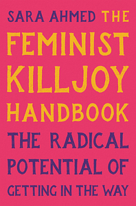 The Feminist Killjoy Handbook: The Radical Potential of Getting in the Way by Sara Ahmed