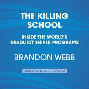 The Killing School: Inside the World's Deadliest Sniper Programs by Brandon Webb