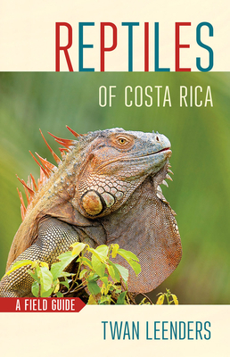 Reptiles of Costa Rica: A Field Guide by Twan Leenders