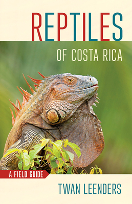 Reptiles of Costa Rica: A Field Guide by Twan Leenders