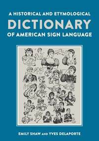 A Historical and Etymological Dictionary of American Sign Language: The Origin and Evolution of More Than 500 Signs by Carole Marion, Yves Delaporte, Emily Shaw