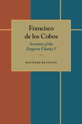 Francisco de los Cobos: Secretary of the Emperor Charles V by Hayward Keniston