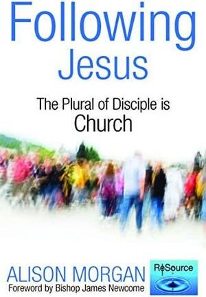 Following Jesus: The Plural of Disciple is Church by Alison Morgan