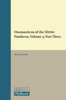 Onomasticon of the Hittite Pantheon, Volume 3: Part Three by Ben Gessel