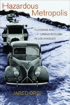 Hazardous Metropolis: Flooding and Urban Ecology in Los Angeles by Jared Orsi