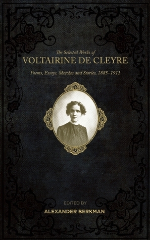 The Selected Works of Voltairine de Cleyre: Poems, Essays, Sketches and Stories, 1885-1911 by Voltairine de Cleyre