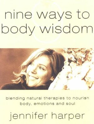 Nine Ways to Body Wisdom: Blending Natural Therapies to Nourish Body, Emotions and Soul by Jennifer Harper